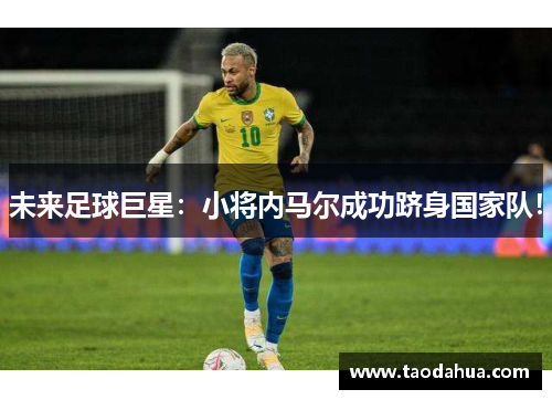 未来足球巨星：小将内马尔成功跻身国家队！