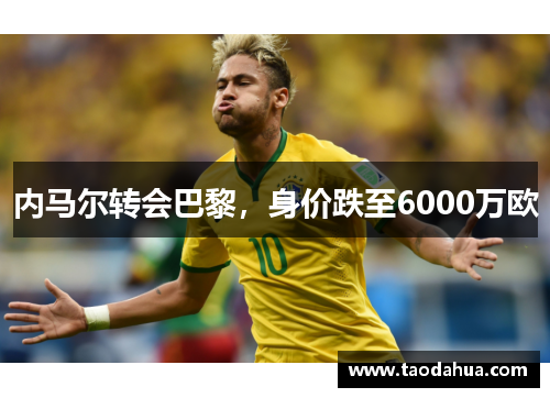 内马尔转会巴黎，身价跌至6000万欧