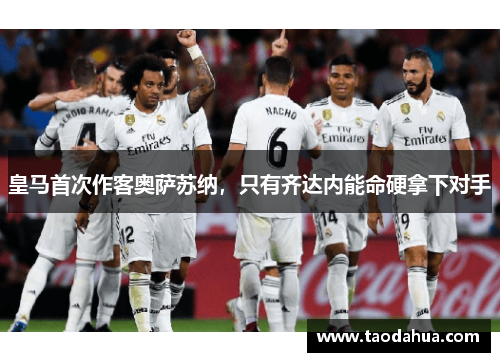 皇马首次作客奥萨苏纳，只有齐达内能命硬拿下对手